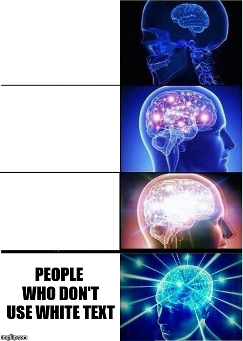 Expanding Brain | PEOPLE WHO DON'T USE WHITE TEXT | image tagged in memes,expanding brain | made w/ Imgflip meme maker