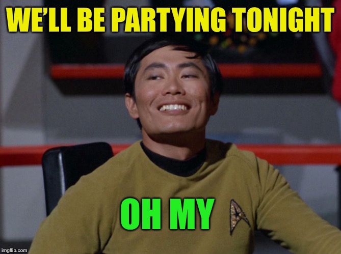 Sulu smug | WE’LL BE PARTYING TONIGHT OH MY | image tagged in sulu smug | made w/ Imgflip meme maker
