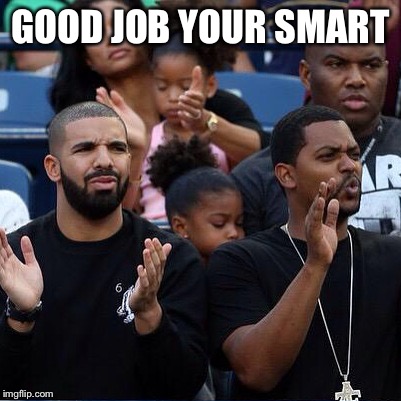 Drake Clapping | GOOD JOB YOUR SMART | image tagged in drake clapping | made w/ Imgflip meme maker