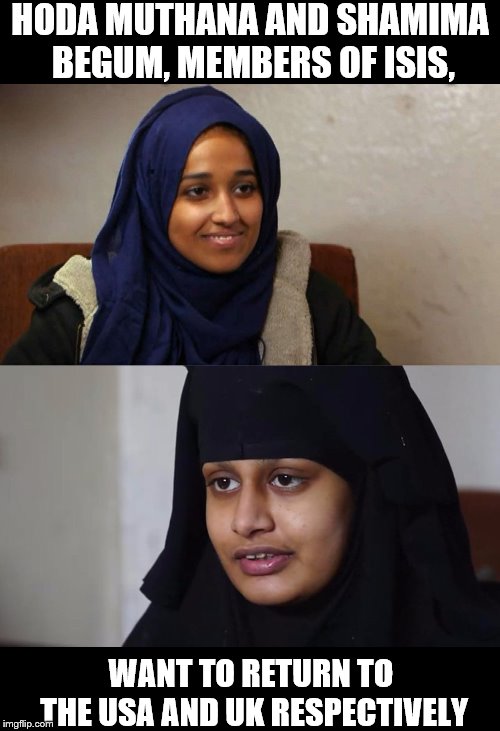 With ISIS being defeated and in a desperate place right now, that sounds pretty safe, right? | HODA MUTHANA AND SHAMIMA BEGUM, MEMBERS OF ISIS, WANT TO RETURN TO THE USA AND UK RESPECTIVELY | image tagged in memes,isis,terrorism,national security | made w/ Imgflip meme maker