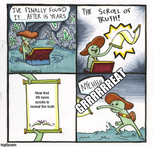 The Scroll Of Truth | GRRRRRREAT; Now find 99 more scrolls to reveal the truth | image tagged in memes,the scroll of truth | made w/ Imgflip meme maker