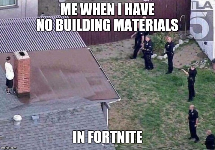 Fortnite meme | ME WHEN I HAVE NO BUILDING MATERIALS; IN FORTNITE | image tagged in fortnite meme | made w/ Imgflip meme maker