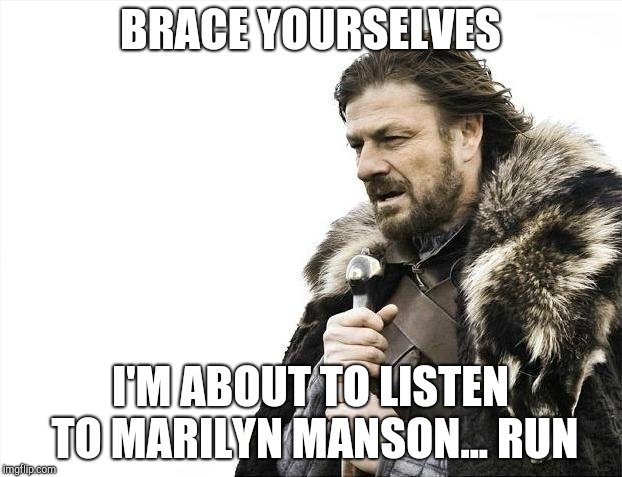 Brace Yourselves X is Coming Meme | BRACE YOURSELVES; I'M ABOUT TO LISTEN TO MARILYN MANSON... RUN | image tagged in memes,brace yourselves x is coming | made w/ Imgflip meme maker