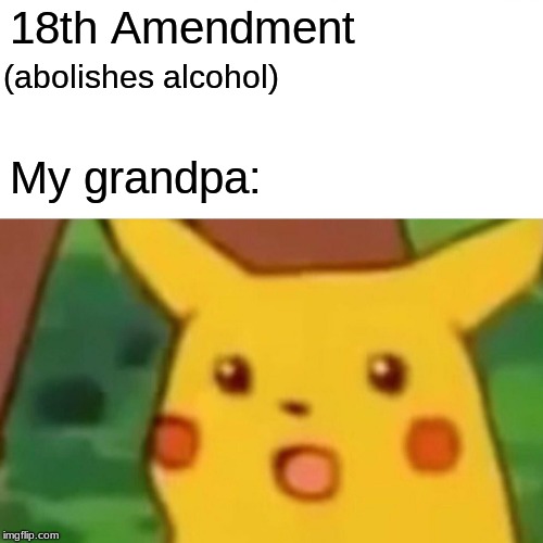 Surprised Pikachu | 18th Amendment; (abolishes alcohol); My grandpa: | image tagged in memes,surprised pikachu | made w/ Imgflip meme maker