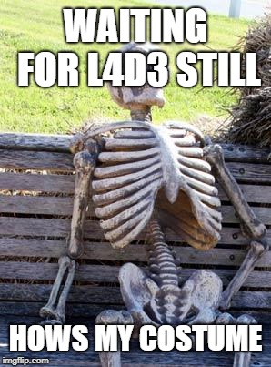 Waiting Skeleton | WAITING FOR L4D3 STILL; HOWS MY COSTUME | image tagged in memes,waiting skeleton | made w/ Imgflip meme maker