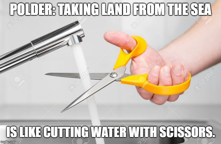 cutting water with scissors | POLDER: TAKING LAND FROM THE SEA; IS LIKE CUTTING WATER WITH SCISSORS. | image tagged in cutting water with scissors | made w/ Imgflip meme maker