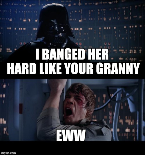 Star Wars No | I BANGED HER HARD LIKE YOUR GRANNY; EWW | image tagged in memes,star wars no | made w/ Imgflip meme maker