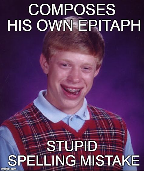 Bad Luck Brian Meme | COMPOSES HIS OWN EPITAPH STUPID SPELLING MISTAKE | image tagged in memes,bad luck brian | made w/ Imgflip meme maker