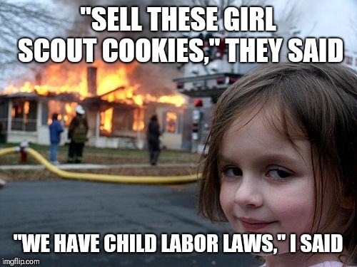 Damn those delicious Thin Mints... | "SELL THESE GIRL SCOUT COOKIES," THEY SAID; "WE HAVE CHILD LABOR LAWS," I SAID | image tagged in memes,disaster girl | made w/ Imgflip meme maker