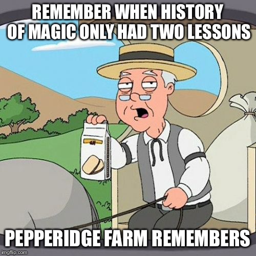 Pepperidge Farm Remembers Meme | REMEMBER WHEN HISTORY OF MAGIC ONLY HAD TWO LESSONS; PEPPERIDGE FARM REMEMBERS | image tagged in memes,pepperidge farm remembers,HPHogwartsMystery | made w/ Imgflip meme maker