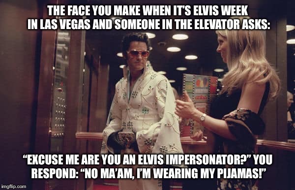 THE FACE YOU MAKE WHEN IT’S ELVIS WEEK IN LAS VEGAS AND SOMEONE IN THE ELEVATOR ASKS:; “EXCUSE ME ARE YOU AN ELVIS IMPERSONATOR?”
YOU RESPOND: “NO MA’AM, I’M WEARING MY PIJAMAS!” | image tagged in cubano ahmed de la rosa | made w/ Imgflip meme maker