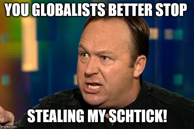 Alex Jones | YOU GLOBALISTS BETTER STOP STEALING MY SCHTICK! | image tagged in alex jones | made w/ Imgflip meme maker