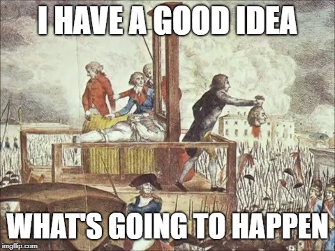 Guillotine | I HAVE A GOOD IDEA WHAT'S GOING TO HAPPEN | image tagged in guillotine | made w/ Imgflip meme maker