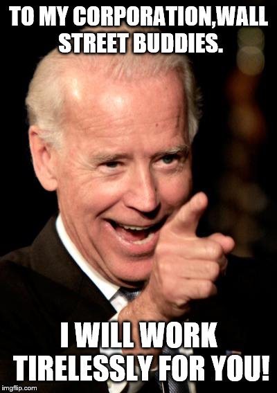Smilin Biden Meme | TO MY CORPORATION,WALL STREET BUDDIES. I WILL WORK TIRELESSLY FOR YOU! | image tagged in memes,smilin biden | made w/ Imgflip meme maker