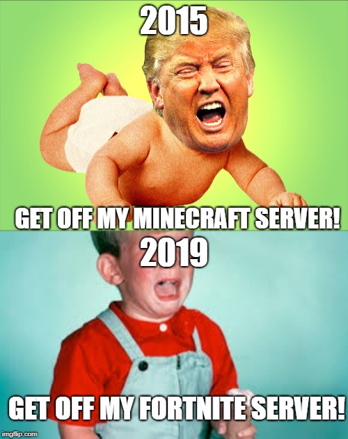2015; GET OFF MY MINECRAFT SERVER! 2019; GET OFF MY FORTNITE SERVER! | image tagged in whiney trump | made w/ Imgflip meme maker