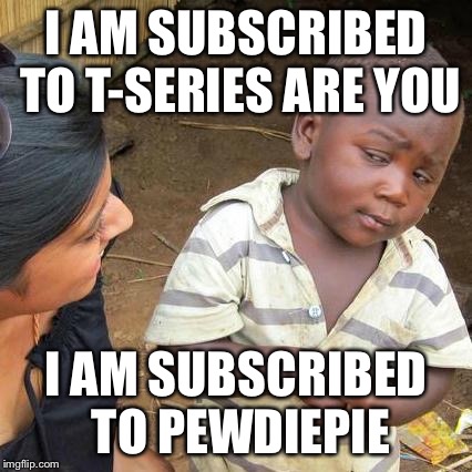 Sub race | I AM SUBSCRIBED TO T-SERIES ARE YOU; I AM SUBSCRIBED TO PEWDIEPIE | image tagged in memes,third world skeptical kid | made w/ Imgflip meme maker