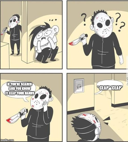 jason |  * CLAP* *CLAP*; IF YOU'RE SCARED AND YOU KNOW IT CLAP YOUR HANDS | image tagged in jason | made w/ Imgflip meme maker