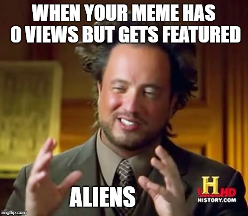 Ancient Aliens Meme | WHEN YOUR MEME HAS 0 VIEWS BUT GETS FEATURED; ALIENS | image tagged in memes,ancient aliens | made w/ Imgflip meme maker