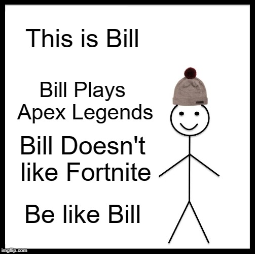 Seriously, Be Like Bill | This is Bill; Bill Plays Apex Legends; Bill Doesn't like Fortnite; Be like Bill | image tagged in memes,be like bill | made w/ Imgflip meme maker
