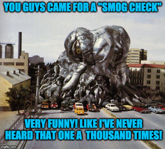smog check | YOU GUYS CAME FOR A "SMOG CHECK"; VERY FUNNY! LIKE I'VE NEVER HEARD THAT ONE A  THOUSAND TIMES! | image tagged in funny meme | made w/ Imgflip meme maker