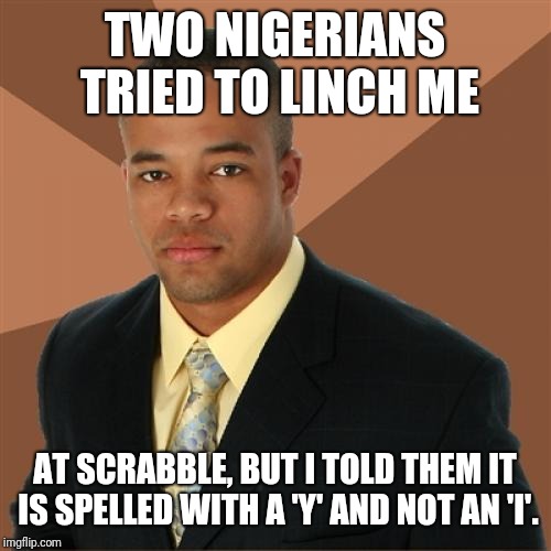 This Template Could Be Run So Many Ways Right Now | TWO NIGERIANS TRIED TO LINCH ME; AT SCRABBLE, BUT I TOLD THEM IT IS SPELLED WITH A 'Y' AND NOT AN 'I'. | image tagged in memes,successful black man,jussie smollett | made w/ Imgflip meme maker