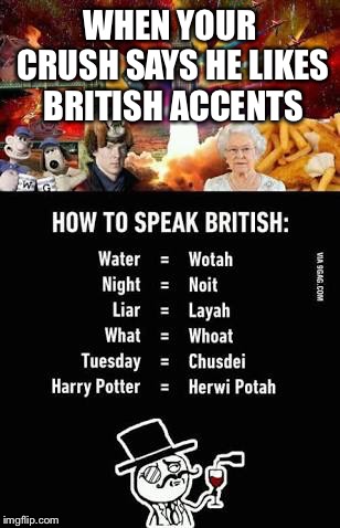 WHEN YOUR CRUSH SAYS HE LIKES BRITISH ACCENTS | image tagged in how to speak british | made w/ Imgflip meme maker