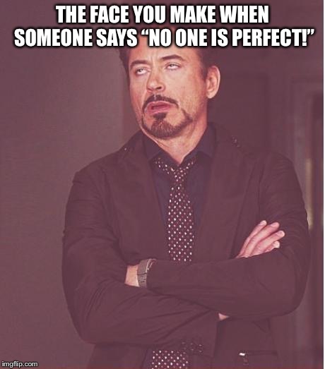 Face You Make Robert Downey Jr Meme | THE FACE YOU MAKE WHEN SOMEONE SAYS “NO ONE IS PERFECT!” | image tagged in memes,face you make robert downey jr | made w/ Imgflip meme maker