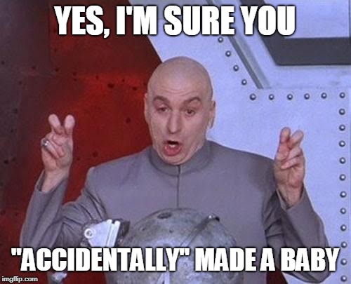 Dr Evil Laser Meme | YES, I'M SURE YOU "ACCIDENTALLY" MADE A BABY | image tagged in memes,dr evil laser | made w/ Imgflip meme maker