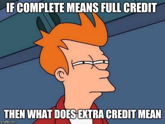 Futurama Fry Meme |  IF COMPLETE MEANS FULL CREDIT; THEN WHAT DOES EXTRA CREDIT MEAN | image tagged in memes,futurama fry | made w/ Imgflip meme maker