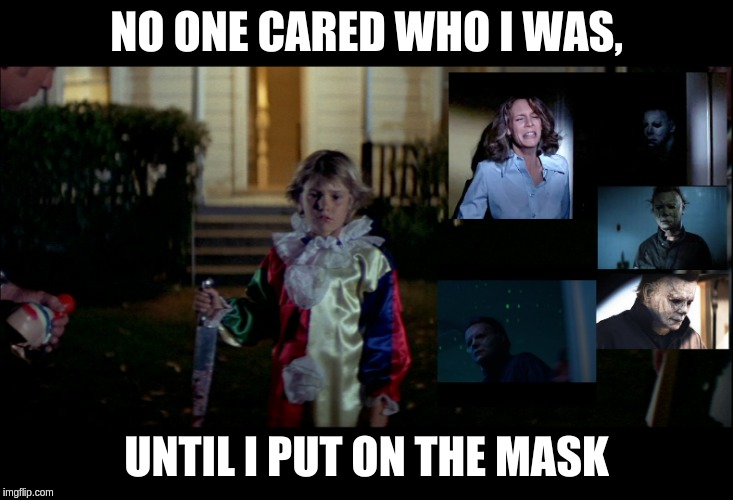 No one cared |  NO ONE CARED WHO I WAS, UNTIL I PUT ON THE MASK | image tagged in michael myers,the shape,halloween | made w/ Imgflip meme maker