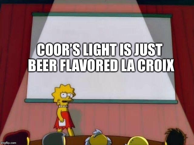 Like you walked past a bar while drinking seltzer |  COOR’S LIGHT IS JUST BEER FLAVORED LA CROIX | image tagged in lisa simpson's presentation,la croix,coors light | made w/ Imgflip meme maker