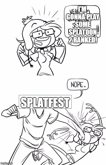 Nope Blank | I'M GONNA PLAY SOME SPLATOON 2 RANKED! SPLATFEST | image tagged in nope blank | made w/ Imgflip meme maker