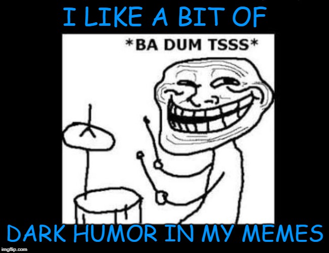 Ba dum tss | I LIKE A BIT OF DARK HUMOR IN MY MEMES | image tagged in ba dum tss | made w/ Imgflip meme maker