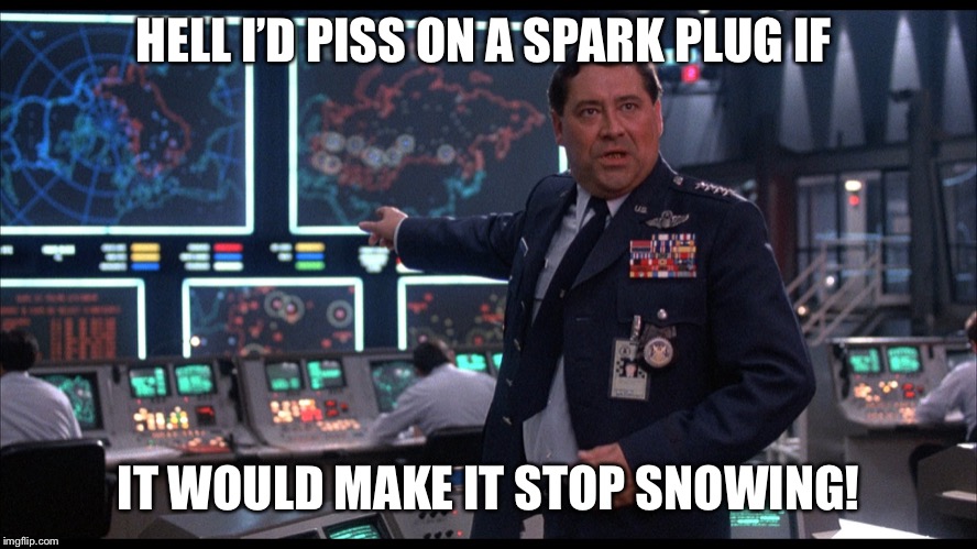 War Games | HELL I’D PISS ON A SPARK PLUG IF; IT WOULD MAKE IT STOP SNOWING! | image tagged in war games | made w/ Imgflip meme maker