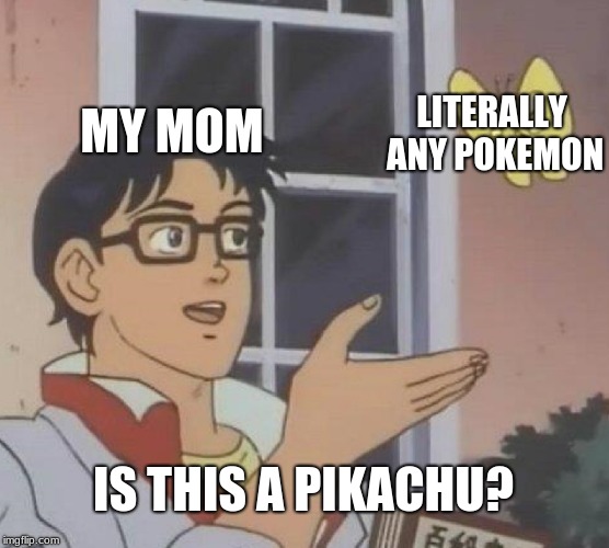 Is This A Pigeon | MY MOM; LITERALLY ANY POKEMON; IS THIS A PIKACHU? | image tagged in memes,is this a pigeon | made w/ Imgflip meme maker
