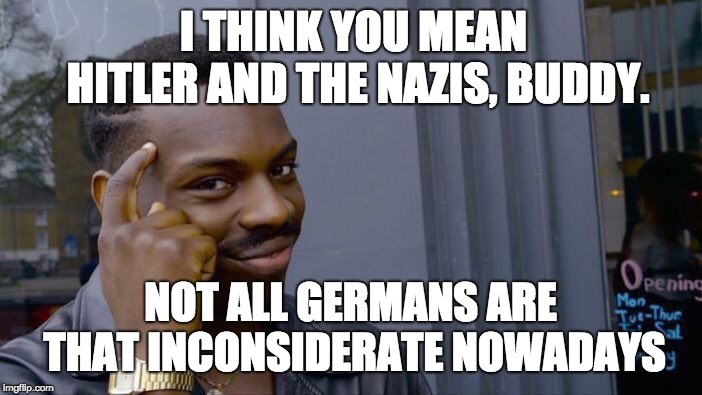 Roll Safe Think About It Meme | I THINK YOU MEAN HITLER AND THE NAZIS, BUDDY. NOT ALL GERMANS ARE THAT INCONSIDERATE NOWADAYS | image tagged in memes,roll safe think about it | made w/ Imgflip meme maker