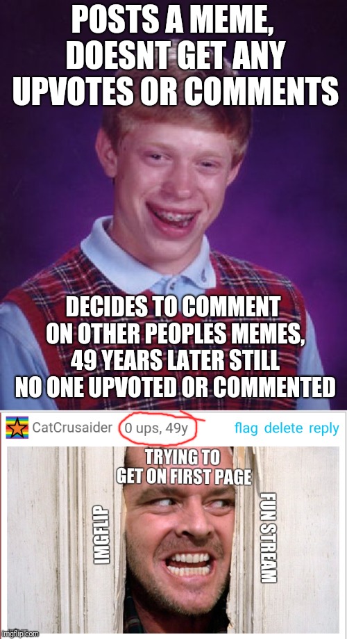 WTF! Not sure why it says that. Lol | POSTS A MEME, DOESNT GET ANY UPVOTES OR COMMENTS; DECIDES TO COMMENT ON OTHER PEOPLES MEMES, 49 YEARS LATER STILL NO ONE UPVOTED OR COMMENTED | image tagged in memes,bad luck brian,blb,heres johnny,funny,upvotes | made w/ Imgflip meme maker