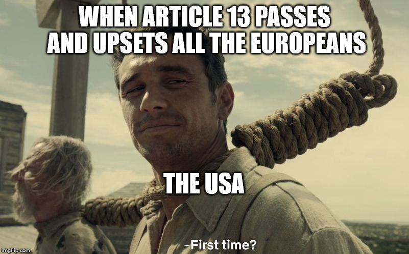 first time | WHEN ARTICLE 13 PASSES AND UPSETS ALL THE EUROPEANS; THE USA | image tagged in first time | made w/ Imgflip meme maker