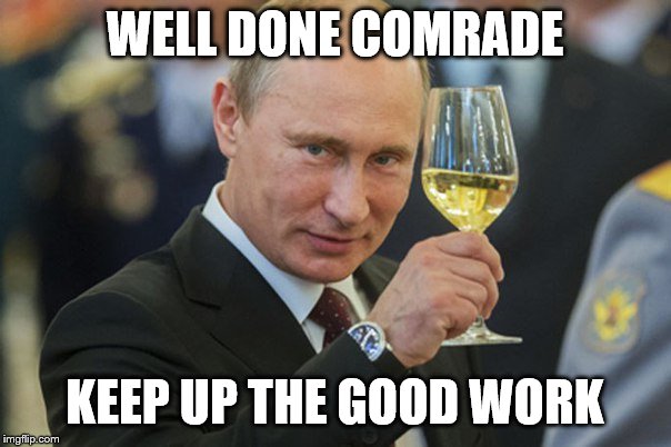 Putin Cheers | WELL DONE COMRADE KEEP UP THE GOOD WORK | image tagged in putin cheers | made w/ Imgflip meme maker