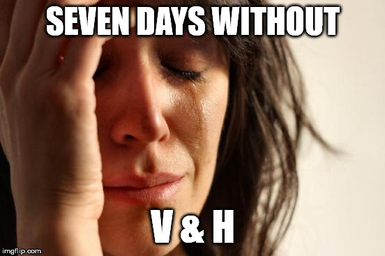 First World Problems Meme | SEVEN DAYS WITHOUT; V & H | image tagged in memes,first world problems | made w/ Imgflip meme maker