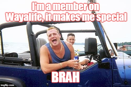 jeep brah | I'm a member on Wayalife, it makes me special; BRAH | image tagged in jeep brah | made w/ Imgflip meme maker