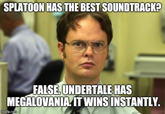 Dwight Schrute Meme | SPLATOON HAS THE BEST SOUNDTRACK? FALSE. UNDERTALE HAS MEGALOVANIA. IT WINS INSTANTLY. | image tagged in memes,dwight schrute | made w/ Imgflip meme maker