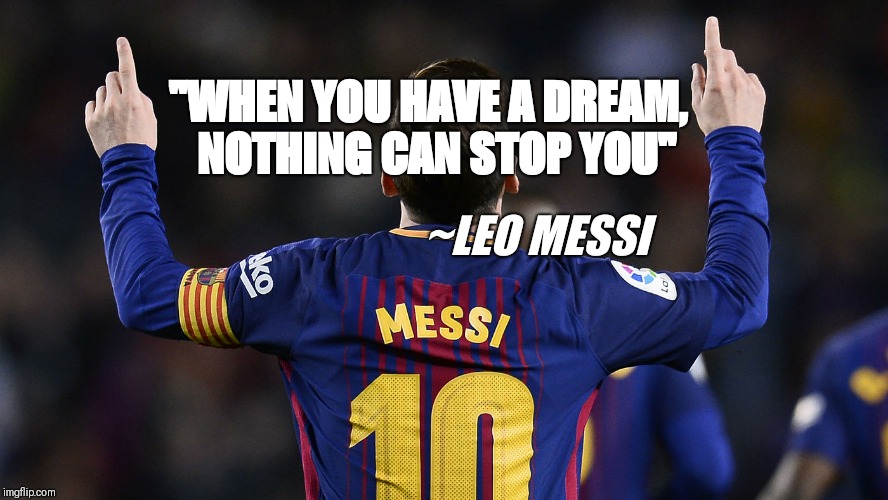 "WHEN YOU HAVE A DREAM, 
NOTHING CAN STOP YOU"; ~LEO MESSI | image tagged in leo messi | made w/ Imgflip meme maker