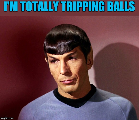 Sarcastically Spock | I'M TOTALLY TRIPPING BALLS | image tagged in sarcastically spock | made w/ Imgflip meme maker