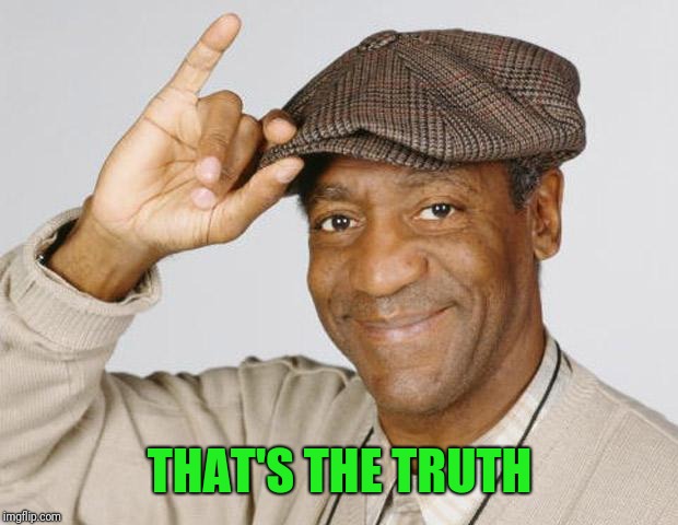 Bill Cosby | THAT'S THE TRUTH | image tagged in bill cosby | made w/ Imgflip meme maker