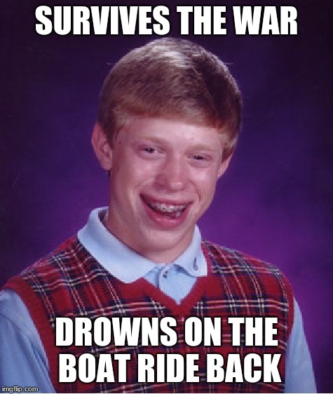 Bad Luck Brian | SURVIVES THE WAR; DROWNS ON THE BOAT RIDE BACK | image tagged in memes,bad luck brian | made w/ Imgflip meme maker