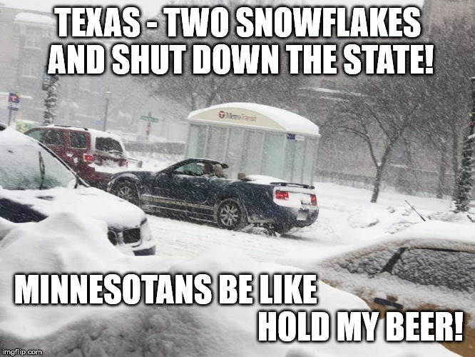 TEXAS - TWO SNOWFLAKES AND SHUT DOWN THE STATE! MINNESOTANS BE LIKE                                                              HOLD MY BEER! | image tagged in snowstorm,blizzard,minnesota,texas,hold my beer | made w/ Imgflip meme maker