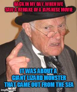 Back In My Day Meme | BACK IN MY DAY, WHEN WE SAW A REMAKE OF A JAPANESE MOVIE IT WAS ABOUT A GIANT LIZARD MONSTER THAT CAME OUT FROM THE SEA | image tagged in memes,back in my day | made w/ Imgflip meme maker