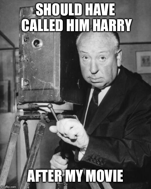 hitchcock filmin | SHOULD HAVE CALLED HIM HARRY AFTER MY MOVIE | image tagged in hitchcock filmin | made w/ Imgflip meme maker