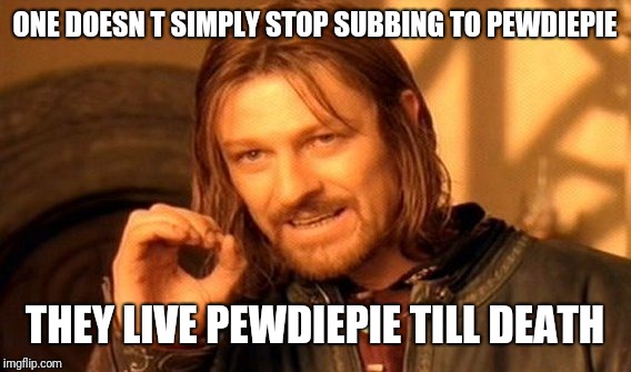 One Does Not Simply Meme | ONE DOESN T SIMPLY STOP SUBBING TO PEWDIEPIE; THEY LIVE PEWDIEPIE TILL DEATH | image tagged in memes,one does not simply,pewdiepie,reaction | made w/ Imgflip meme maker